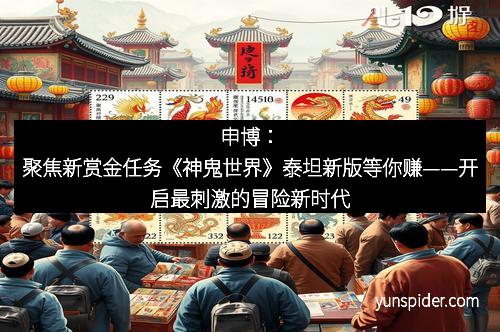 申博：聚焦新赏金任务《神鬼世界》泰坦新版等你赚——开启最刺激的冒险新时代