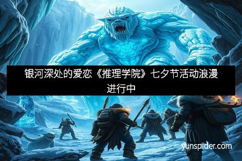 银河深处的爱恋《推理学院》七夕节活动浪漫进行中